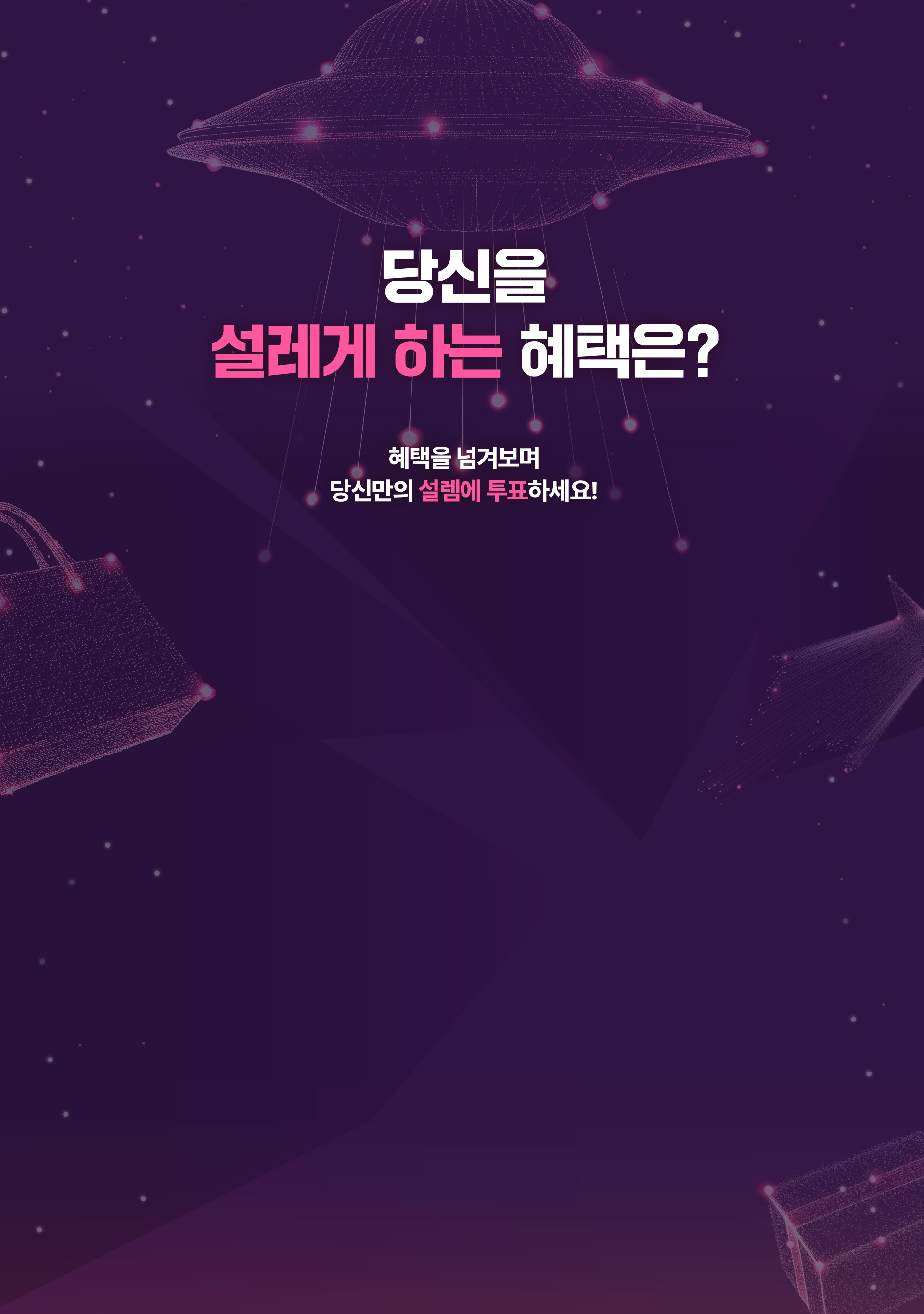 당신을 설레게 하는 혜택은? - 혜택을 넘겨보며 당신만의 설렘에 투표하세요!
